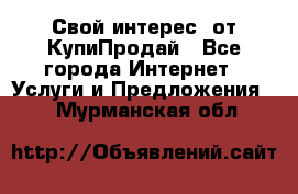 «Свой интерес» от КупиПродай - Все города Интернет » Услуги и Предложения   . Мурманская обл.